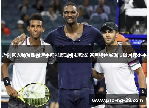 迈阿密大师赛四强选手精彩表现引发热议 各自特色展现顶级网球水平