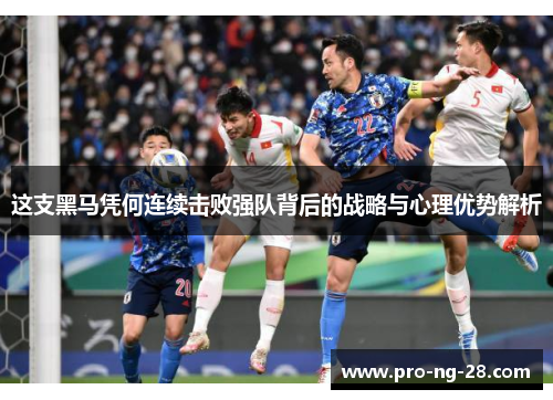 这支黑马凭何连续击败强队背后的战略与心理优势解析