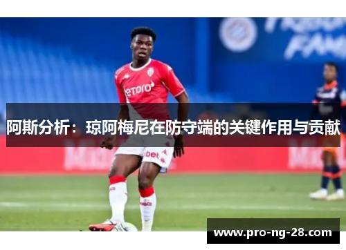 阿斯分析：琼阿梅尼在防守端的关键作用与贡献