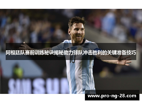 阿根廷队赛前训练秘诀揭秘助力球队冲击胜利的关键准备技巧