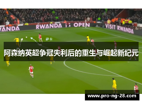 阿森纳英超争冠失利后的重生与崛起新纪元 阿森纳英超争冠失利后的重生与崛起新纪元
