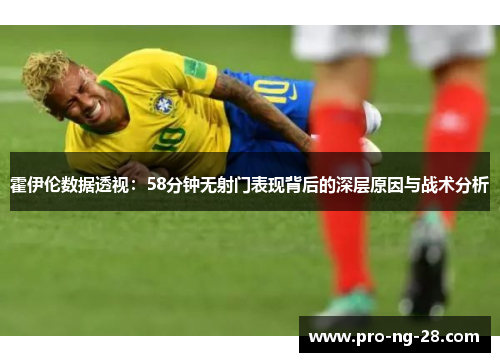 霍伊伦数据透视：58分钟无射门表现背后的深层原因与战术分析
