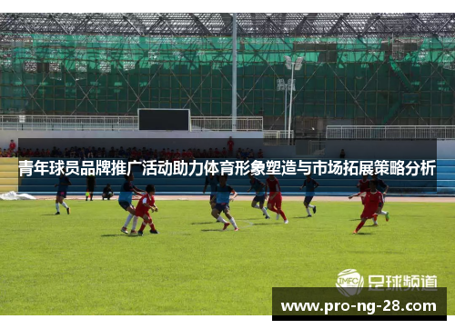 青年球员品牌推广活动助力体育形象塑造与市场拓展策略分析 青年球员品牌推广活动助力体育形象塑造与市场拓展策略分析