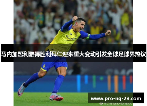 马内加盟利雅得胜利拜仁迎来重大变动引发全球足球界热议 马内加盟利雅得胜利拜仁迎来重大变动引发全球足球界热议