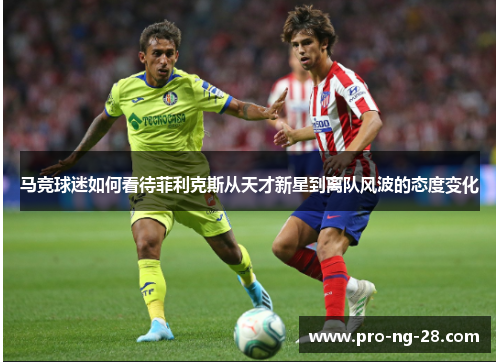 马竞球迷如何看待菲利克斯从天才新星到离队风波的态度变化