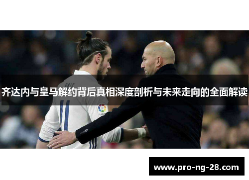 齐达内与皇马解约背后真相深度剖析与未来走向的全面解读 齐达内与皇马解约背后真相深度剖析与未来走向的全面解读
