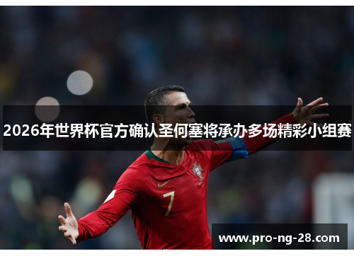 2026年世界杯官方确认圣何塞将承办多场精彩小组赛