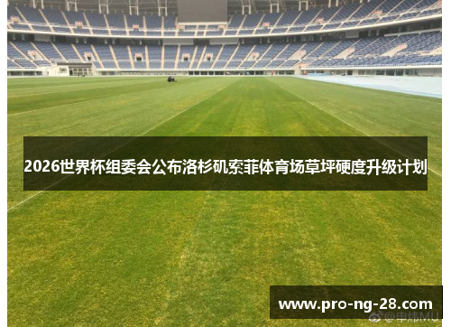 2026世界杯组委会公布洛杉矶索菲体育场草坪硬度升级计划 2026世界杯组委会公布洛杉矶索菲体育场草坪硬度升级计划