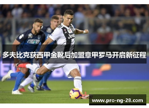 多夫比克获西甲金靴后加盟意甲罗马开启新征程 多夫比克获西甲金靴后加盟意甲罗马开启新征程