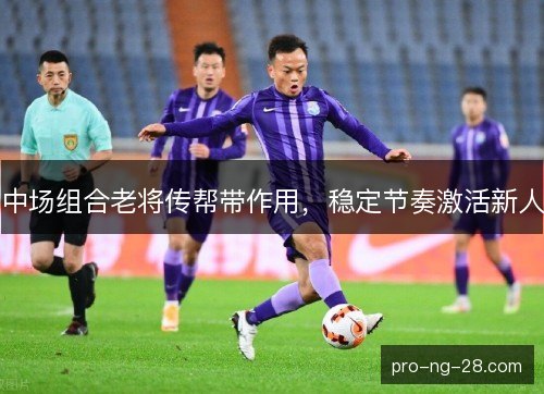 中场组合老将传帮带作用，稳定节奏激活新人