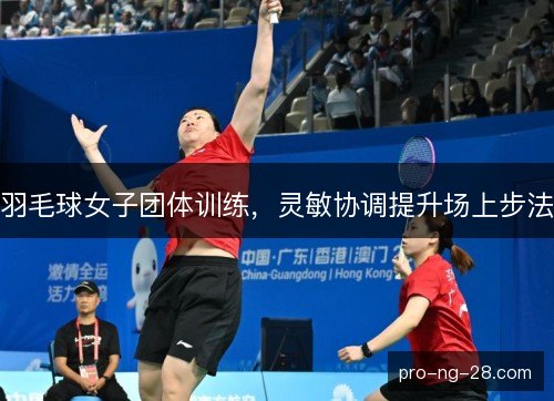 羽毛球女子团体训练,灵敏协调提升场上步法 羽毛球女子团体训练,灵敏协调提升场上步法