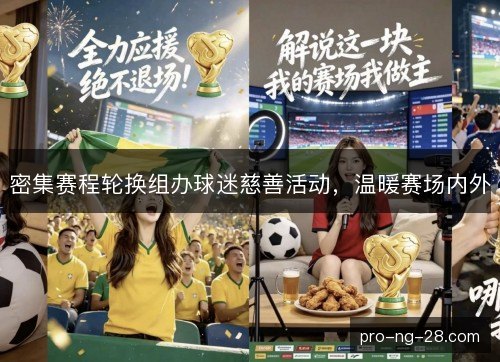 密集赛程轮换组办球迷慈善活动,温暖赛场内外 密集赛程轮换组办球迷慈善活动,温暖赛场内外