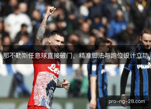 那不勒斯任意球直接破门,精准脚法与跑位设计立功 那不勒斯任意球直接破门,精准脚法与跑位设计立功
