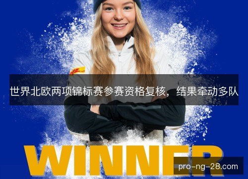 世界北欧两项锦标赛参赛资格复核,结果牵动多队 世界北欧两项锦标赛参赛资格复核,结果牵动多队