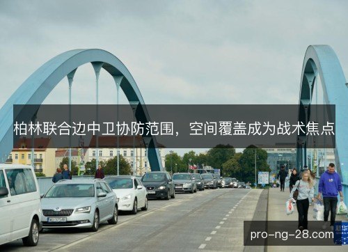 柏林联合边中卫协防范围,空间覆盖成为战术焦点 柏林联合边中卫协防范围,空间覆盖成为战术焦点